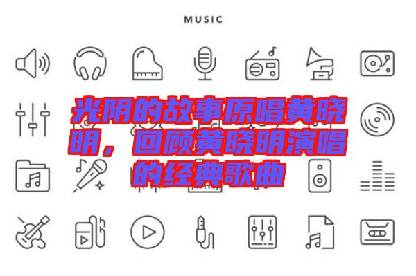 光陰的故事原唱黃曉明，回顧黃曉明演唱的經(jīng)典歌曲