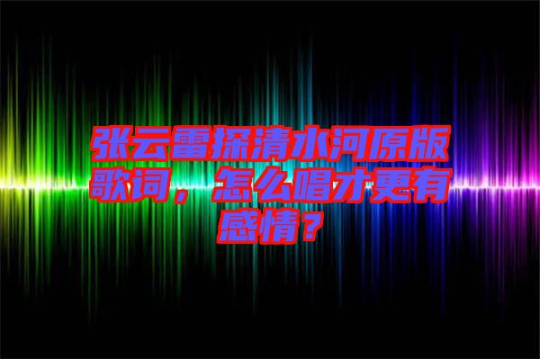張?jiān)评滋角逅釉娓柙~，怎么唱才更有感情？