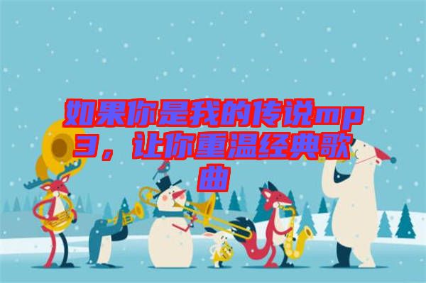 如果你是我的傳說mp3，讓你重溫經(jīng)典歌曲
