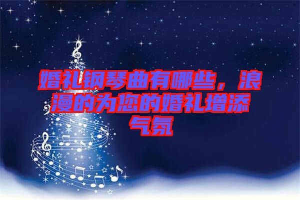婚禮鋼琴曲有哪些，浪漫的為您的婚禮增添氣氛