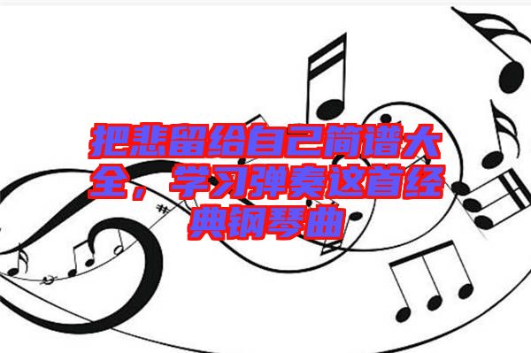 把悲留給自己簡譜大全，學習彈奏這首經典鋼琴曲