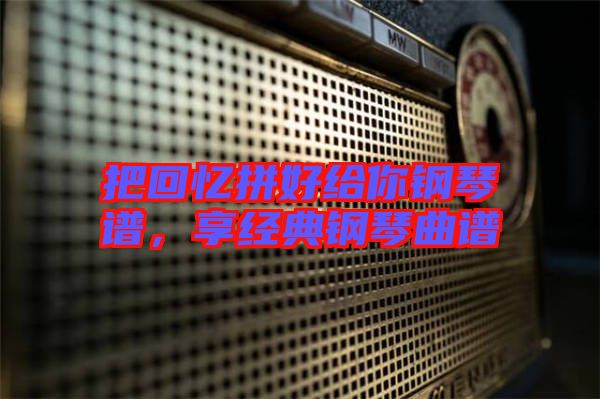 把回憶拼好給你鋼琴譜，享經(jīng)典鋼琴曲譜