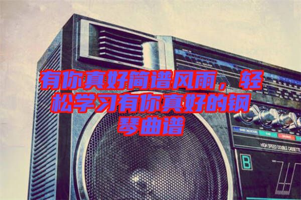 有你真好簡(jiǎn)譜風(fēng)雨，輕松學(xué)習(xí)有你真好的鋼琴曲譜