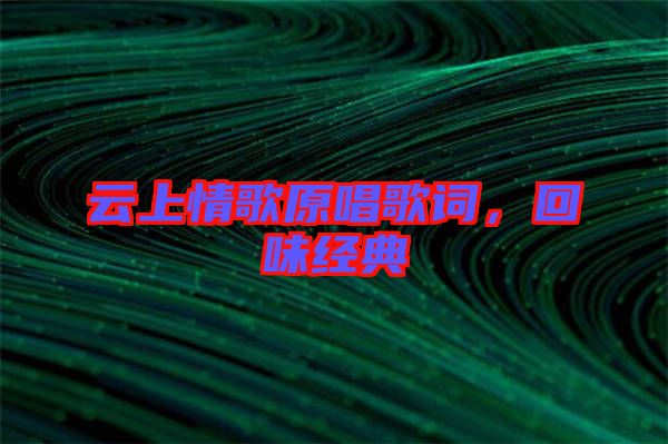 云上情歌原唱歌詞，回味經(jīng)典