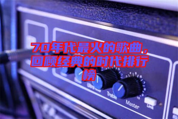 70年代最火的歌曲，回顧經(jīng)典的時(shí)代排行榜