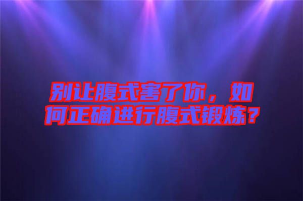 別讓腹式害了你，如何正確進行腹式鍛煉？