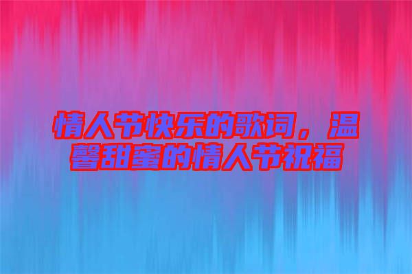 情人節(jié)快樂的歌詞，溫馨甜蜜的情人節(jié)祝福
