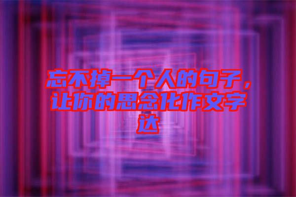 忘不掉一個(gè)人的句子，讓你的思念化作文字達(dá)