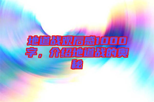 地道戰(zhàn)觀后感1000字，介紹地道戰(zhàn)的奧秘