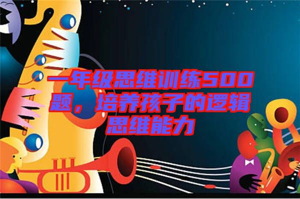 一年級思維訓(xùn)練500題，培養(yǎng)孩子的邏輯思維能力