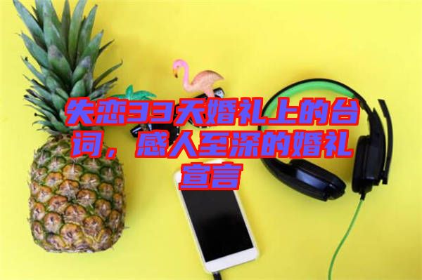 失戀33天婚禮上的臺詞，感人至深的婚禮宣言