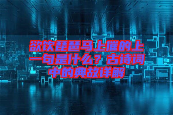 欲飲琵琶馬上催的上一句是什么？古詩詞中的典故詳解