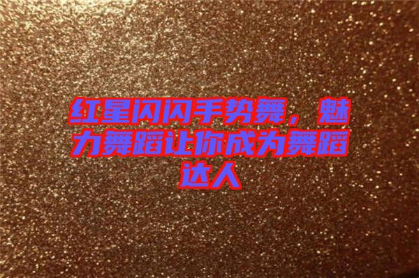 紅星閃閃手勢舞，魅力舞蹈讓你成為舞蹈達(dá)人