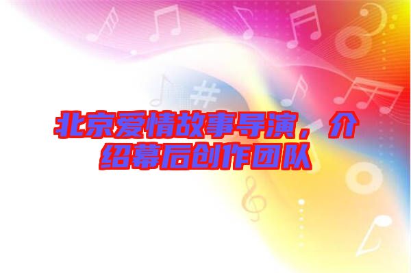 北京愛情故事導演，介紹幕后創(chuàng)作團隊
