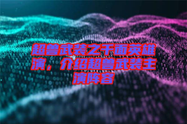 超獸武裝之千面英雄演，介紹超獸武裝主演陣容