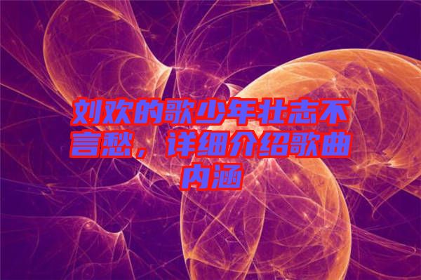 劉歡的歌少年壯志不言愁，詳細(xì)介紹歌曲內(nèi)涵