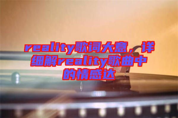 reality歌詞大意，詳細(xì)解reality歌曲中的情感達(dá)