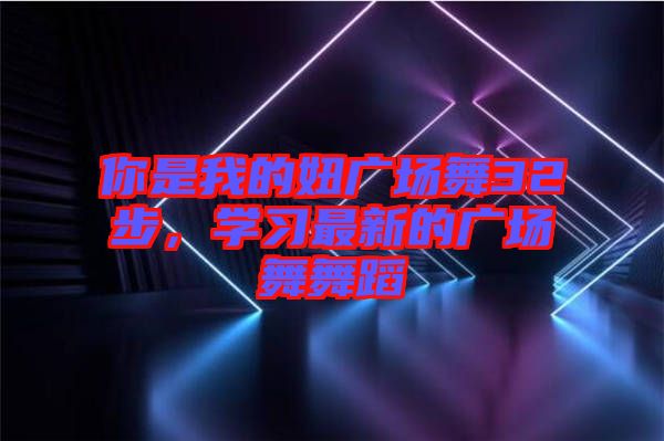 你是我的妞廣場舞32步，學(xué)習(xí)最新的廣場舞舞蹈