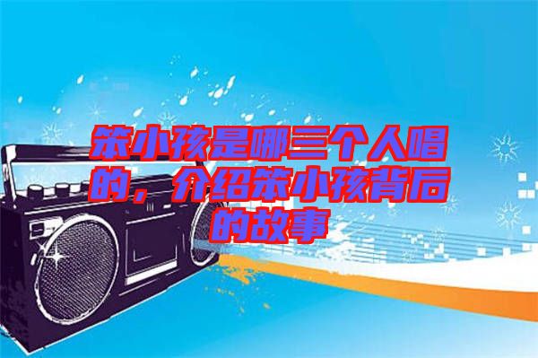 笨小孩是哪三個(gè)人唱的，介紹笨小孩背后的故事