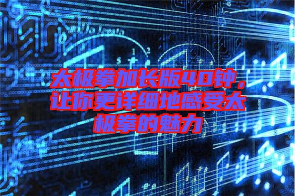 太極拳加長版40鐘，讓你更詳細地感受太極拳的魅力