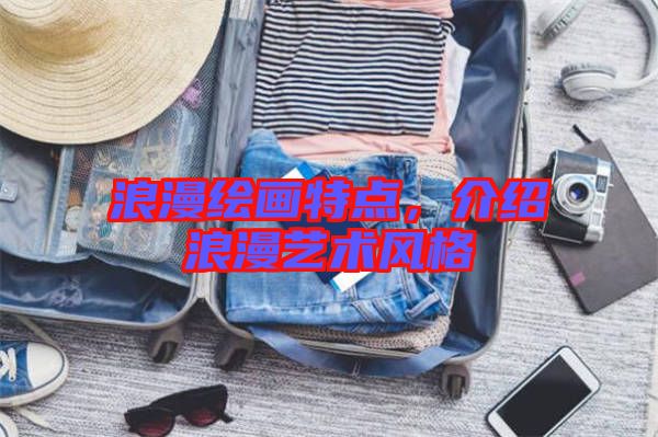 浪漫繪畫特點(diǎn)，介紹浪漫藝術(shù)風(fēng)格