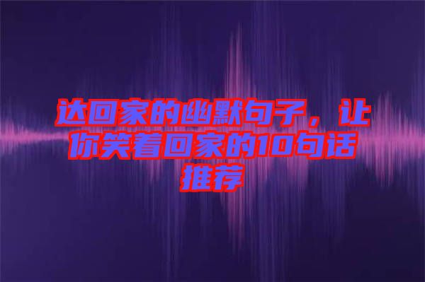 達回家的幽默句子，讓你笑著回家的10句話推薦