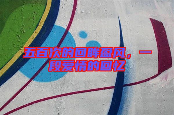 五百次的回眸盈風(fēng)，一段愛情的回憶