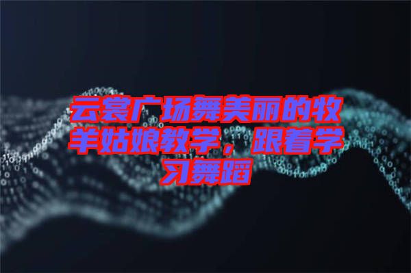 云裳廣場(chǎng)舞美麗的牧羊姑娘教學(xué)，跟著學(xué)習(xí)舞蹈