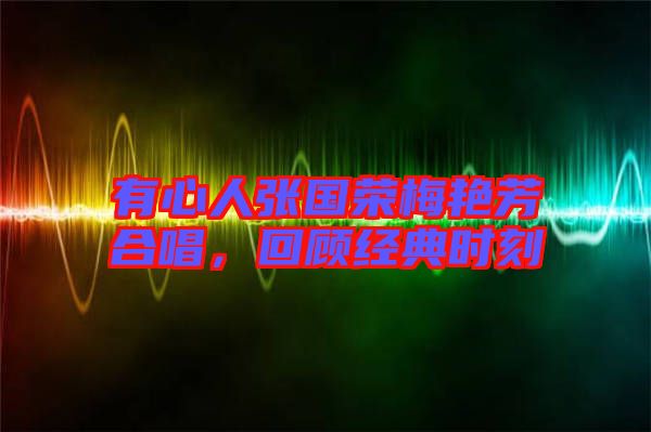 有心人張國榮梅艷芳合唱，回顧經(jīng)典時(shí)刻