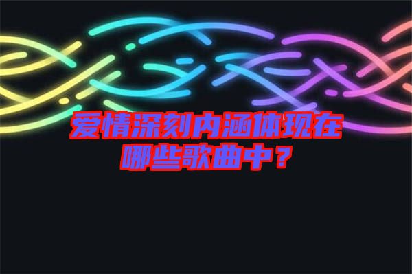 愛情深刻內(nèi)涵體現(xiàn)在哪些歌曲中？