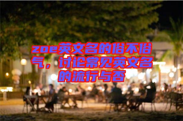 zoe英文名的俗不俗氣，討論常見英文名的流行與否