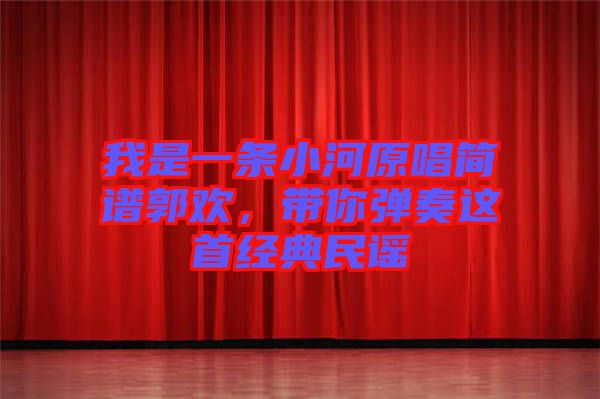 我是一條小河原唱簡譜郭歡，帶你彈奏這首經(jīng)典民謠
