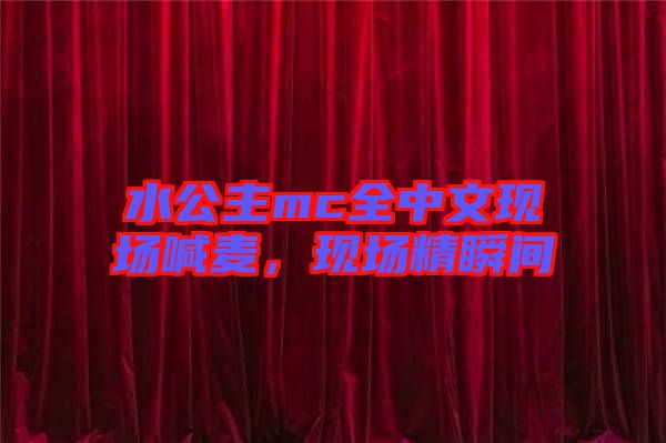 水公主mc全中文現場喊麥，現場精瞬間