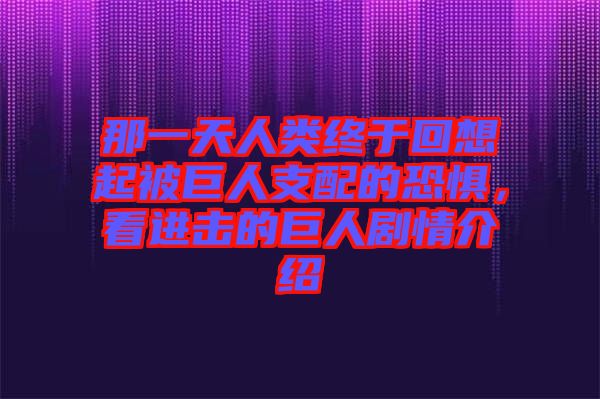 那一天人類終于回想起被巨人支配的恐懼，看進(jìn)擊的巨人劇情介紹