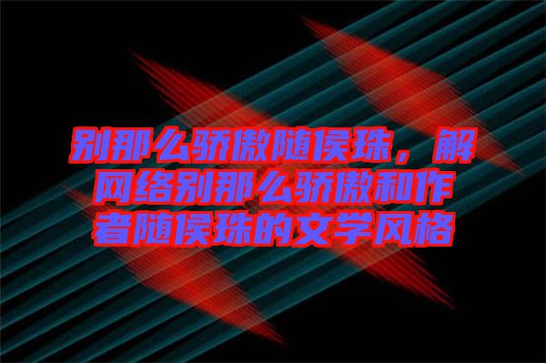 別那么驕傲隨侯珠，解網(wǎng)絡(luò)別那么驕傲和作者隨侯珠的文學(xué)風(fēng)格