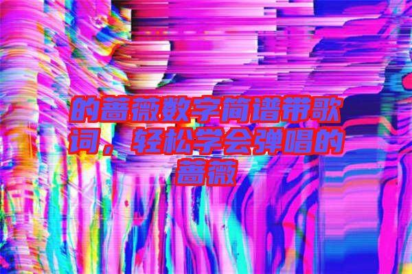 的薔薇數(shù)字簡譜帶歌詞，輕松學會彈唱的薔薇