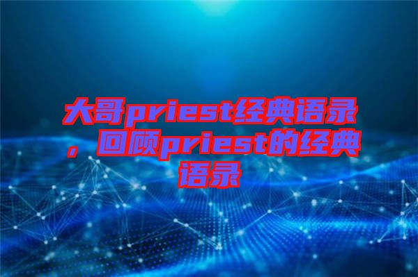 大哥priest經(jīng)典語(yǔ)錄，回顧priest的經(jīng)典語(yǔ)錄