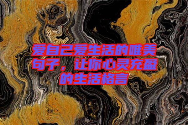 愛自己愛生活的唯美句子，讓你心靈充盈的生活格言