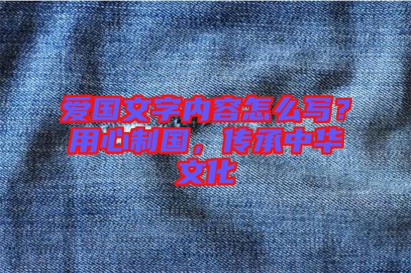 愛國文字內(nèi)容怎么寫？用心制國，傳承中華文化