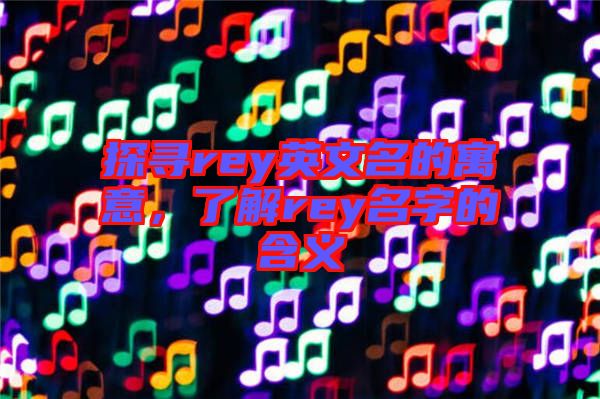探尋rey英文名的寓意，了解rey名字的含義