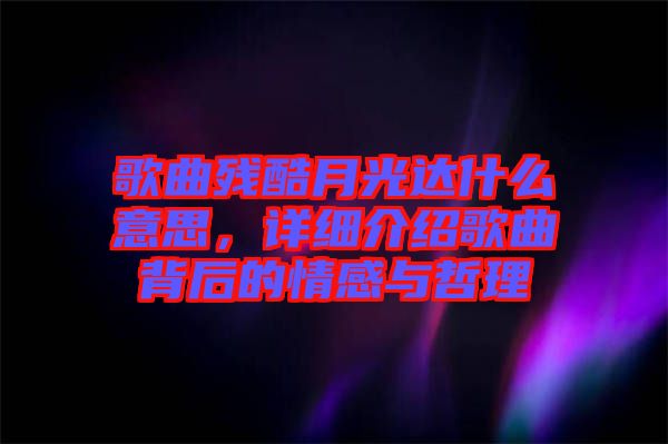 歌曲殘酷月光達(dá)什么意思，詳細(xì)介紹歌曲背后的情感與哲理