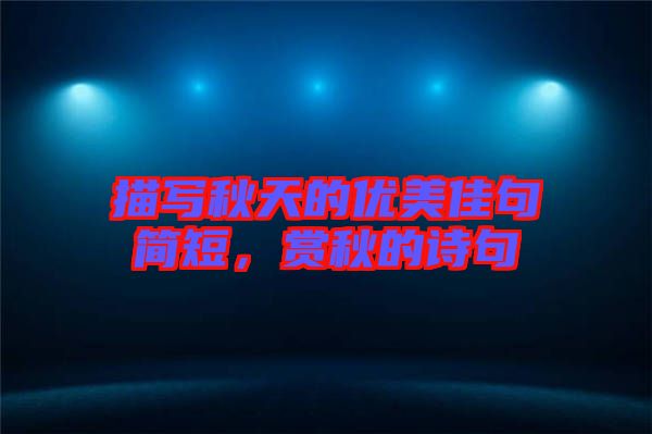 描寫(xiě)秋天的優(yōu)美佳句簡(jiǎn)短，賞秋的詩(shī)句