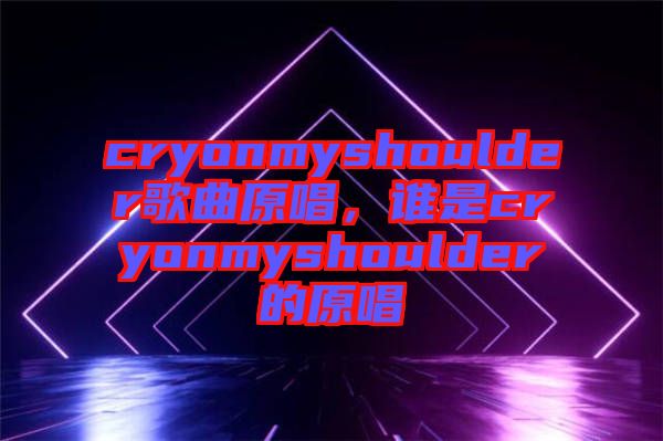 cryonmyshoulder歌曲原唱，誰是cryonmyshoulder的原唱