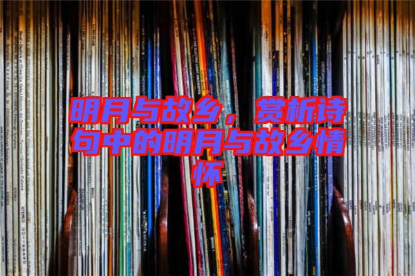 明月與故鄉(xiāng)，賞析詩句中的明月與故鄉(xiāng)情懷