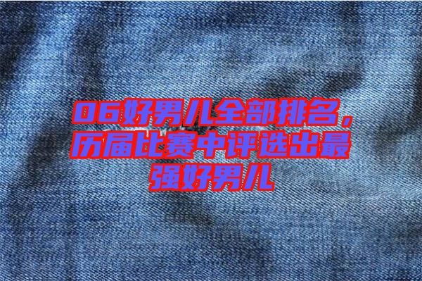 06好男兒全部排名，歷屆比賽中評選出最強好男兒