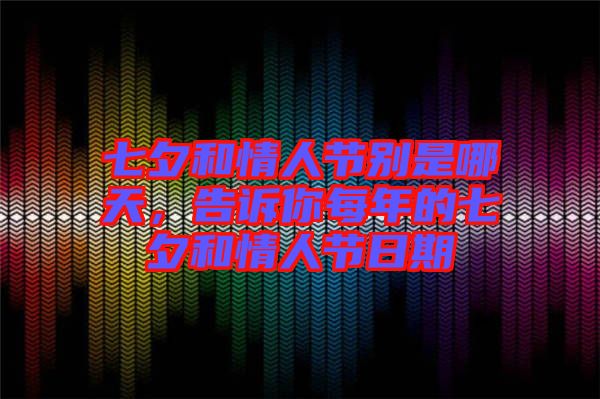 七夕和情人節(jié)別是哪天，告訴你每年的七夕和情人節(jié)日期
