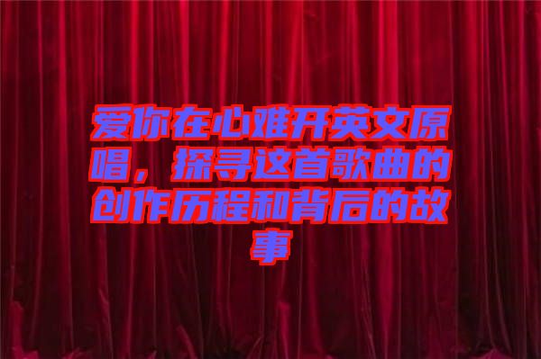 愛你在心難開英文原唱，探尋這首歌曲的創(chuàng)作歷程和背后的故事