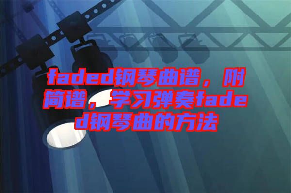 faded鋼琴曲譜，附簡譜，學(xué)習(xí)彈奏faded鋼琴曲的方法