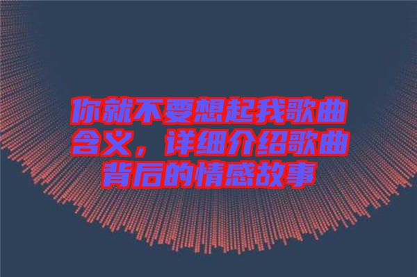 你就不要想起我歌曲含義，詳細(xì)介紹歌曲背后的情感故事