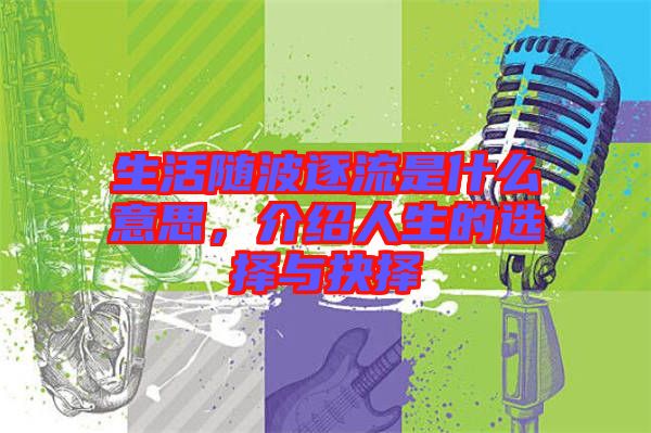 生活隨波逐流是什么意思，介紹人生的選擇與抉擇